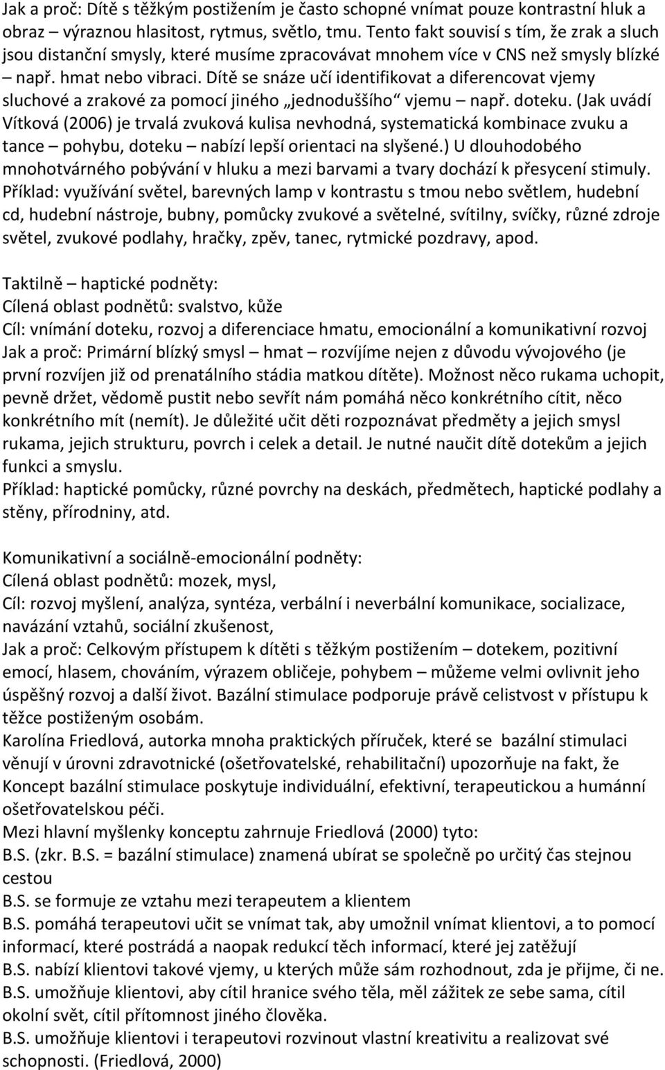 Dítě se snáze učí identifikovat a diferencovat vjemy sluchové a zrakové za pomocí jiného jednoduššího vjemu např. doteku.