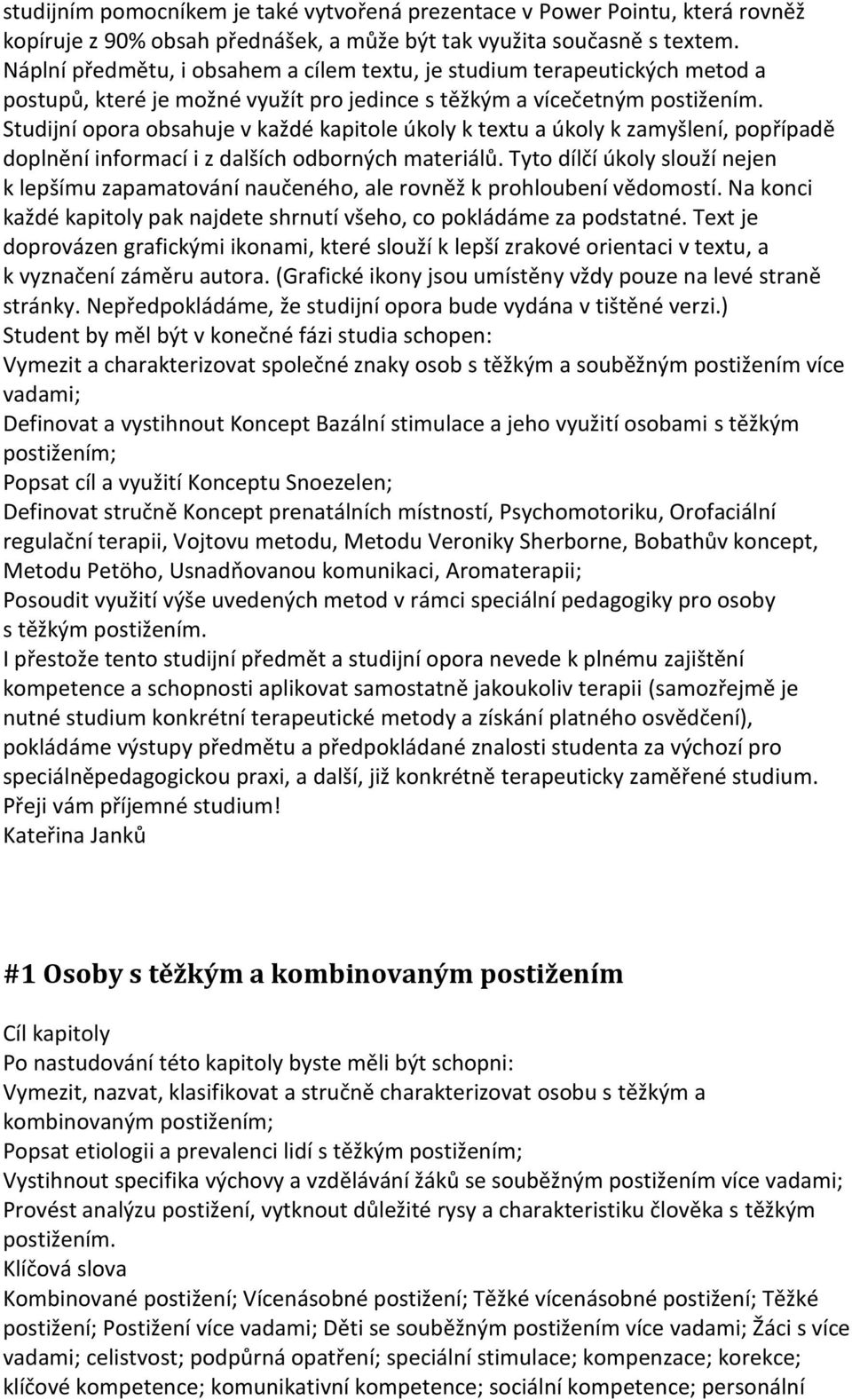 Studijní opora obsahuje v každé kapitole úkoly k textu a úkoly k zamyšlení, popřípadě doplnění informací i z dalších odborných materiálů.