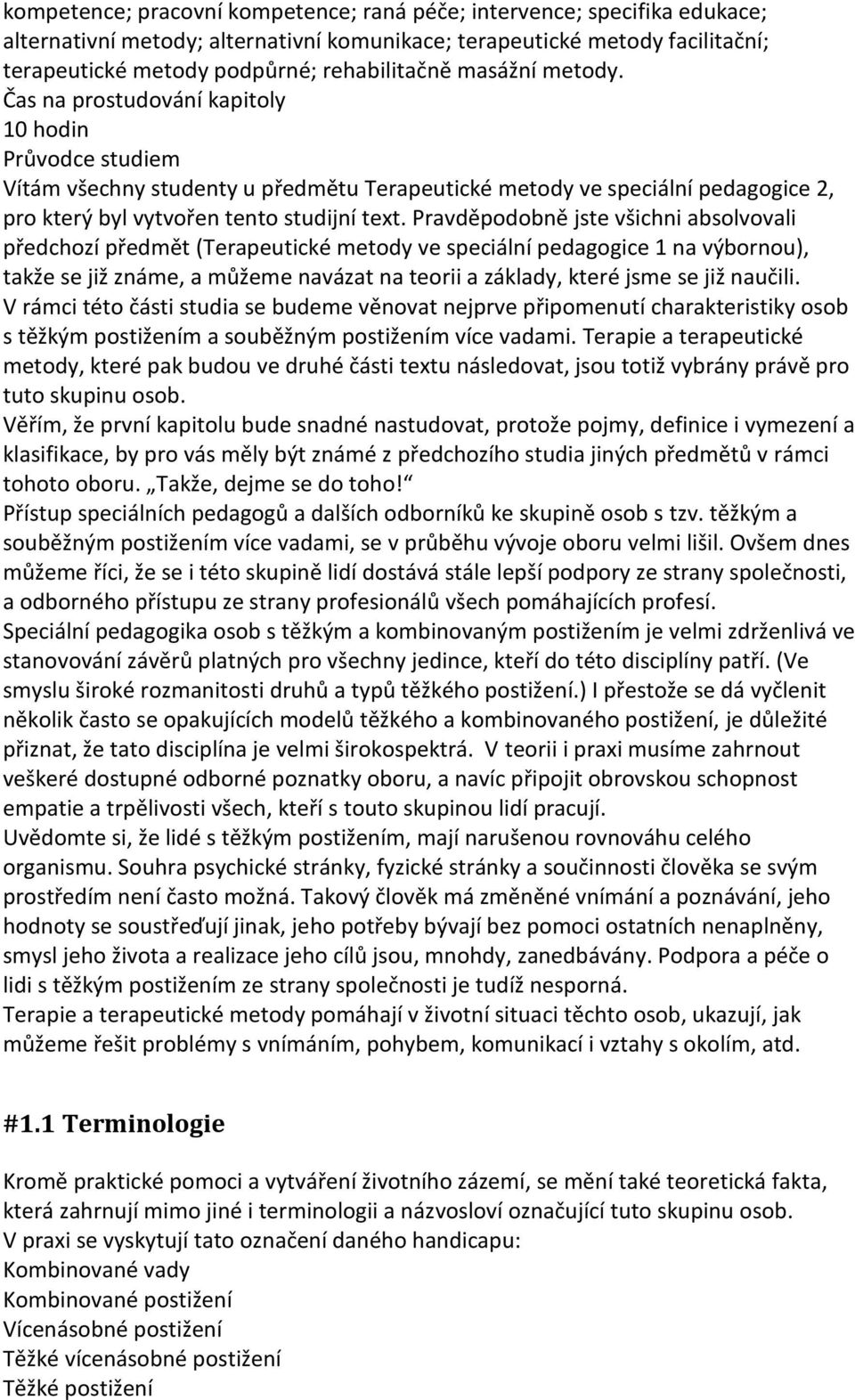 Pravděpodobně jste všichni absolvovali předchozí předmět (Terapeutické metody ve speciální pedagogice 1 na výbornou), takže se již známe, a můžeme navázat na teorii a základy, které jsme se již