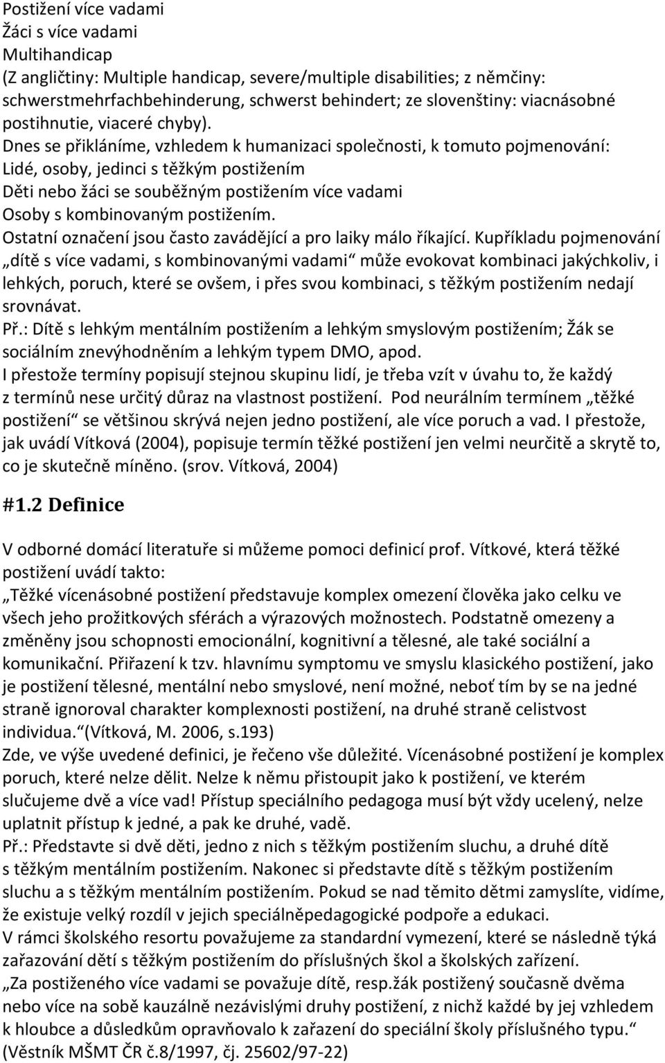 Dnes se přikláníme, vzhledem k humanizaci společnosti, k tomuto pojmenování: Lidé, osoby, jedinci s těžkým postižením Děti nebo žáci se souběžným postižením více vadami Osoby s kombinovaným
