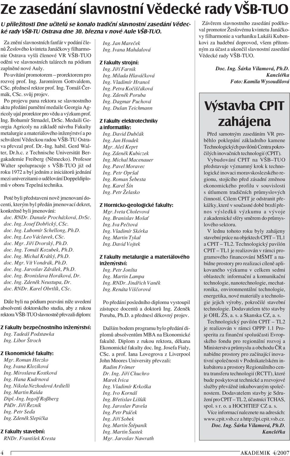 Po uvìt nì promotorem ñ prorektorem pro rozvoj prof. Ing. JaromÌrem Gottvaldem, CSc. p ednesl rektor prof. Ing. Tom ö»erm k, CSc. sv j projev.