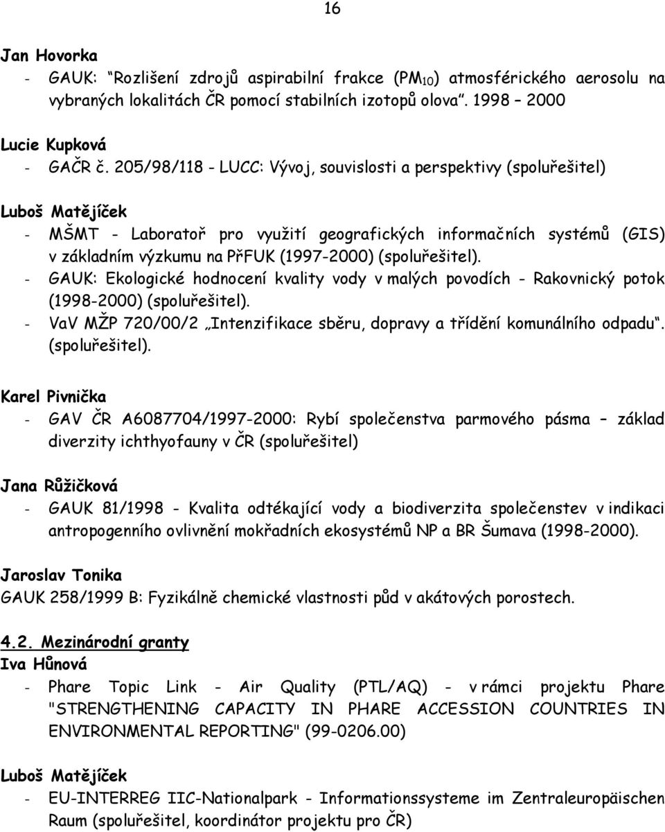 (spoluřešitel). - GAUK: Ekologické hodnocení kvality vody v malých povodích - Rakovnický potok (1998-2000) (spoluřešitel). - VaV MŽP 720/00/2 Intenzifikace sběru, dopravy a třídění komunálního odpadu.