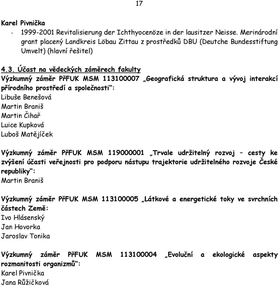 Účast na vědeckých záměrech fakulty Výzkumný záměr PřFUK MSM 113100007 Geografická struktura a vývoj interakcí přírodního prostředí a společnosti : Libuše Benešová Martin Braniš Martin Čihař Luice