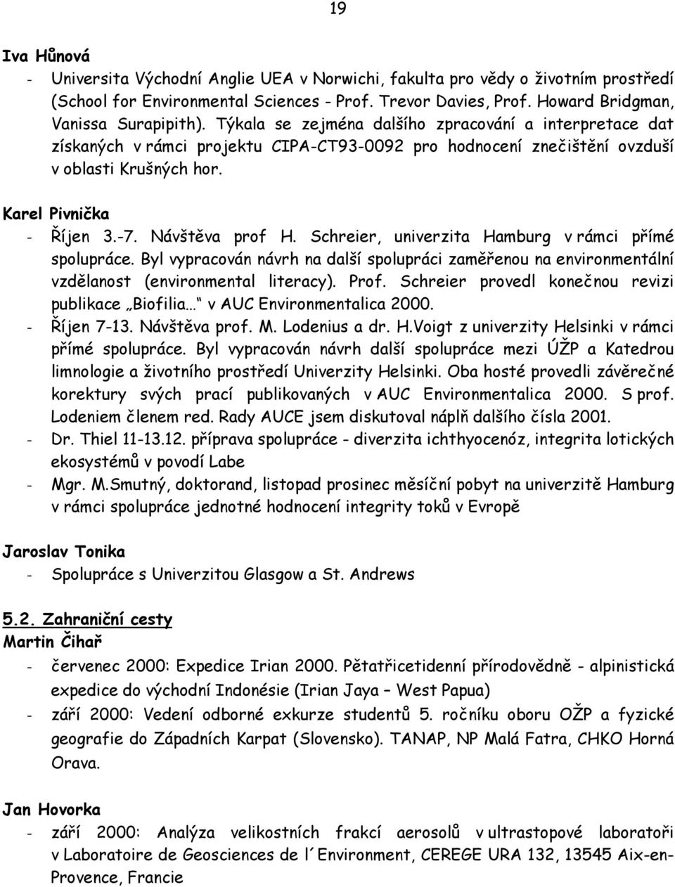 Schreier, univerzita Hamburg v rámci přímé spolupráce. Byl vypracován návrh na další spolupráci zaměřenou na environmentální vzdělanost (environmental literacy). Prof.