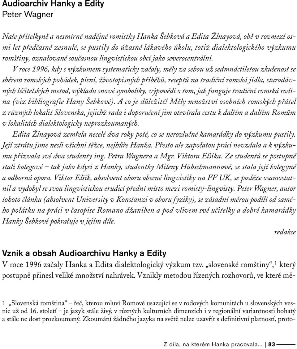 V roce 1996, kdy s výzkumem systematicky začaly, měly za sebou už sedmnáctiletou zkušenost se sběrem romských pohádek, písní, životopisných příběhů, receptů na tradiční romská jídla, starodávných