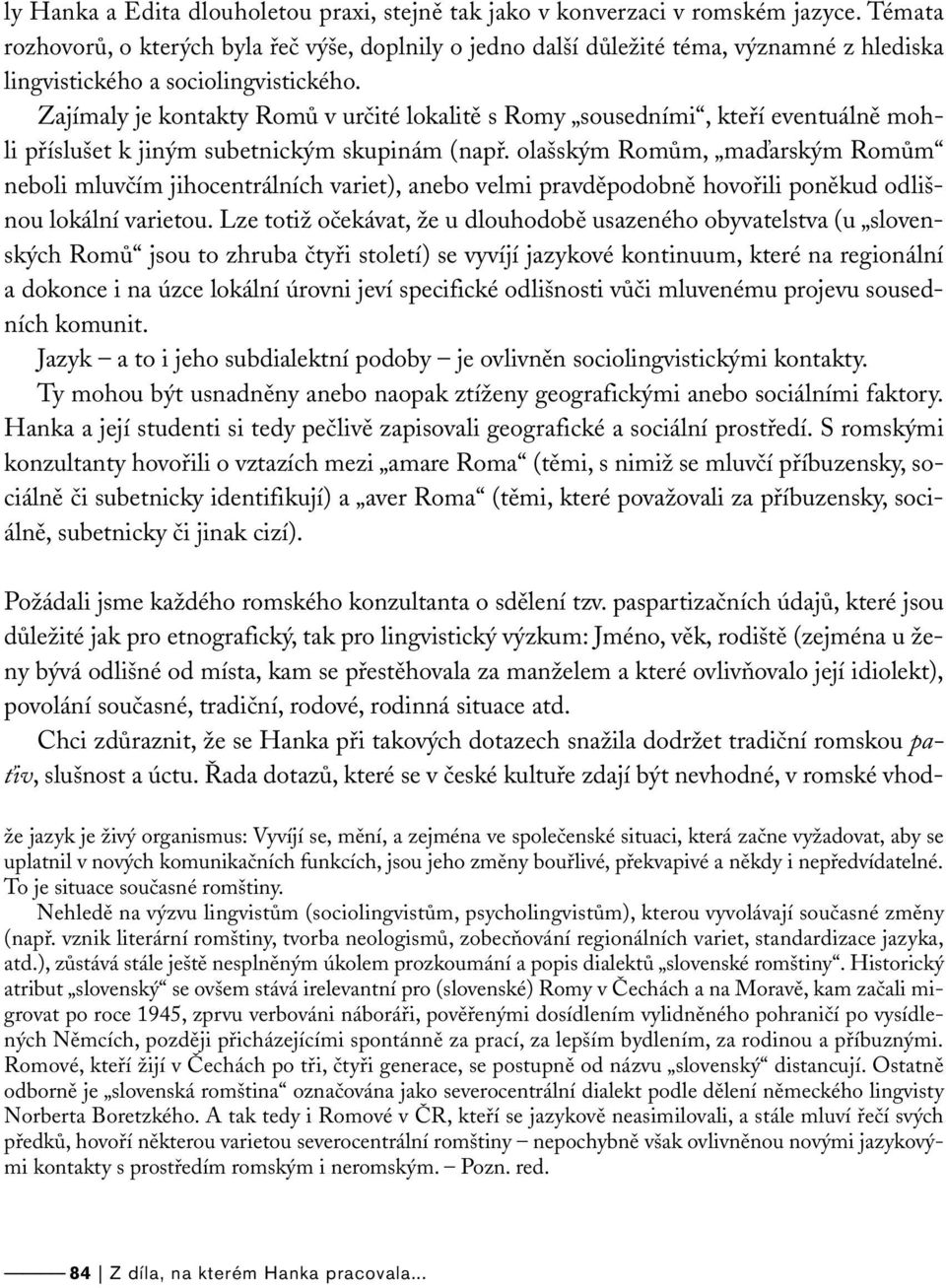 Zajímaly je kontakty Romů v určité lokalitě s Romy sousedními, kteří eventuálně mohli příslušet k jiným subetnickým skupinám (např.