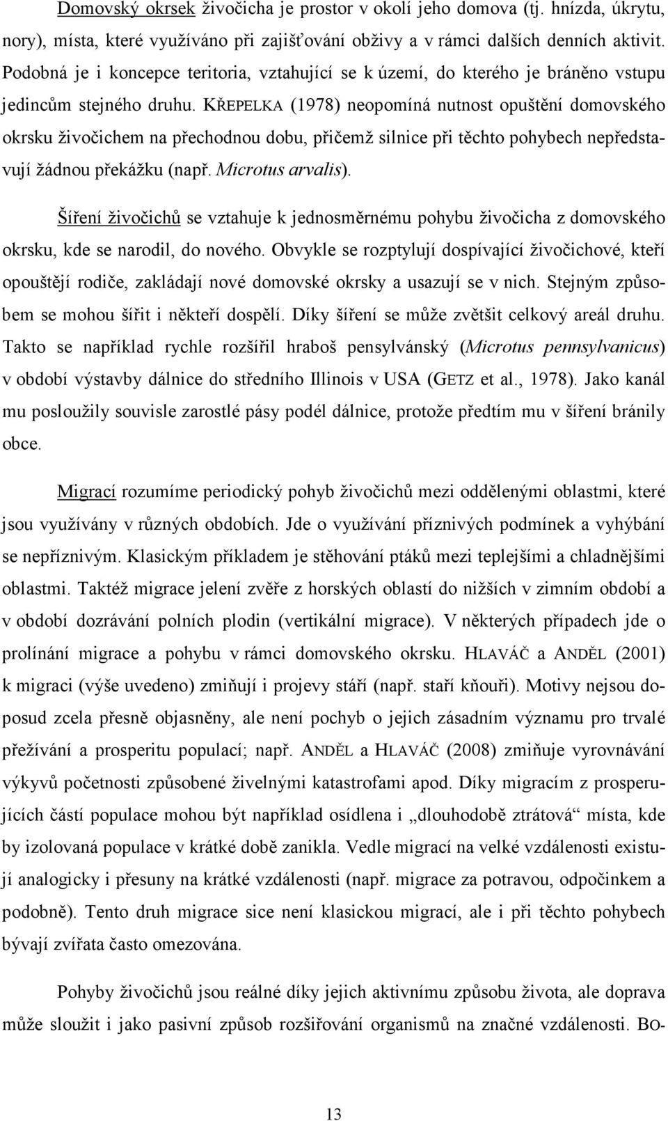 KŘEPELKA (1978) neopomíná nutnost opuštění domovského okrsku živočichem na přechodnou dobu, přičemž silnice při těchto pohybech nepředstavují žádnou překážku (např. Microtus arvalis).
