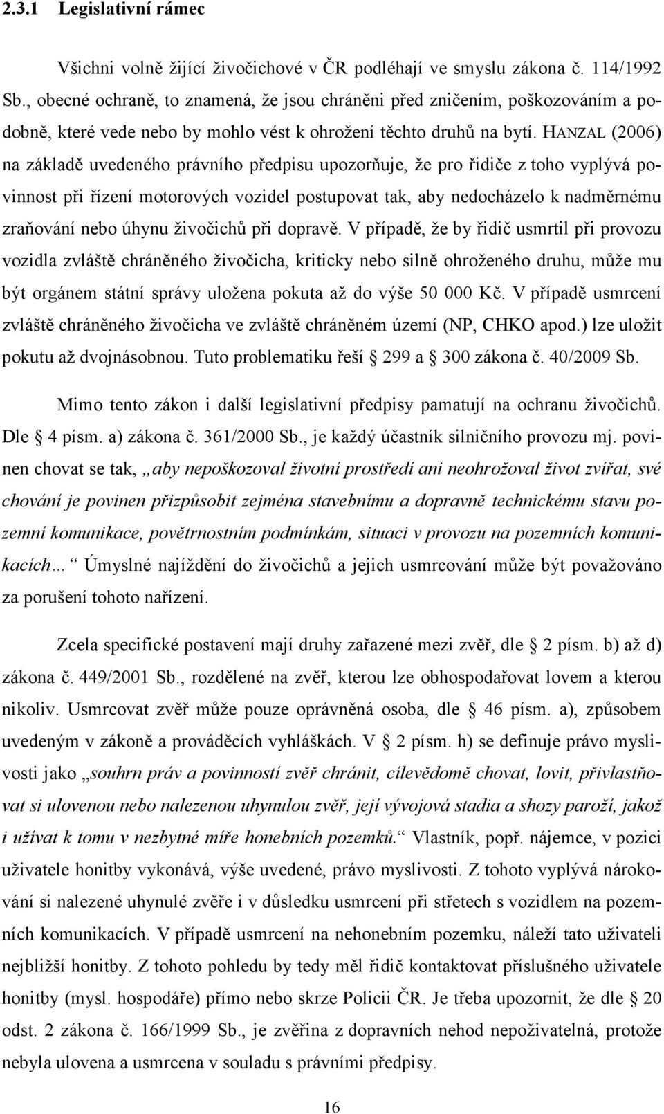 HANZAL (2006) na základě uvedeného právního předpisu upozorňuje, že pro řidiče z toho vyplývá povinnost při řízení motorových vozidel postupovat tak, aby nedocházelo k nadměrnému zraňování nebo úhynu