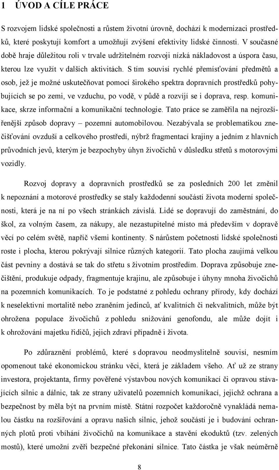 S tím souvisí rychlé přemísťování předmětů a osob, jež je možné uskutečňovat pomocí širokého spektra dopravních prostředků pohybujících se po zemi, ve vzduchu, po vodě, v půdě a rozvíjí se i doprava,