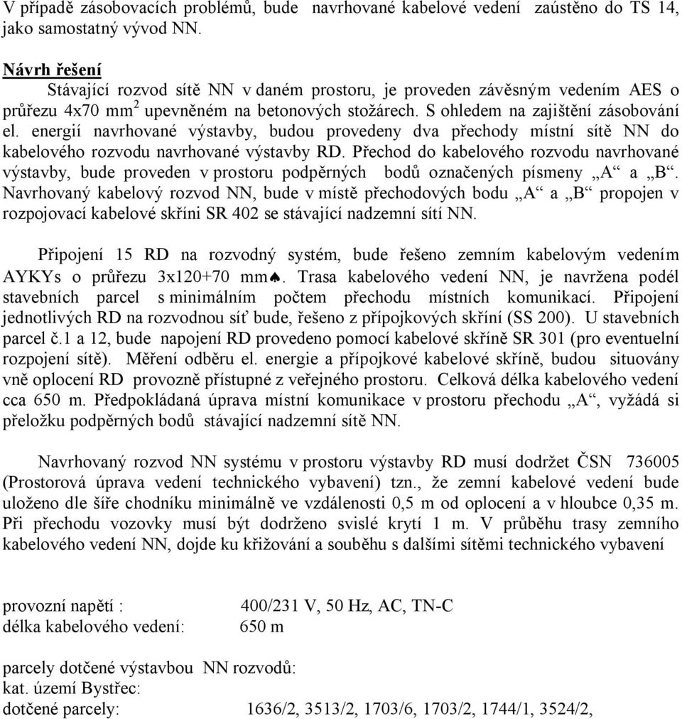 energií navrhované výstavby, budou provedeny dva přechody místní sítě NN do kabelového rozvodu navrhované výstavby RD.