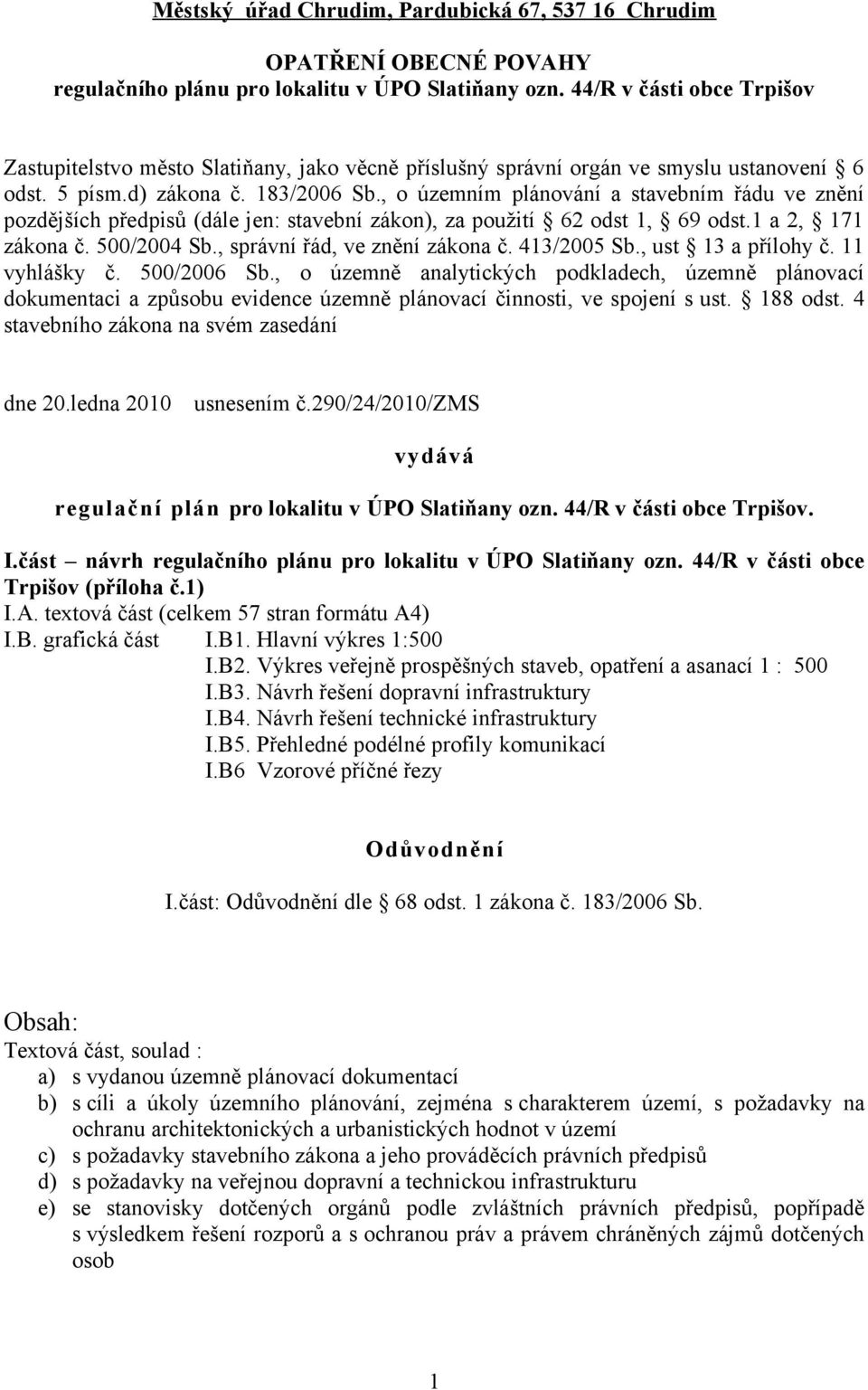 , o územním plánování a stavebním řádu ve znění pozdějších předpisů (dále jen: stavební zákon), za použití 62 odst 1, 69 odst.1 a 2, 171 zákona č. 500/2004 Sb., správní řád, ve znění zákona č.
