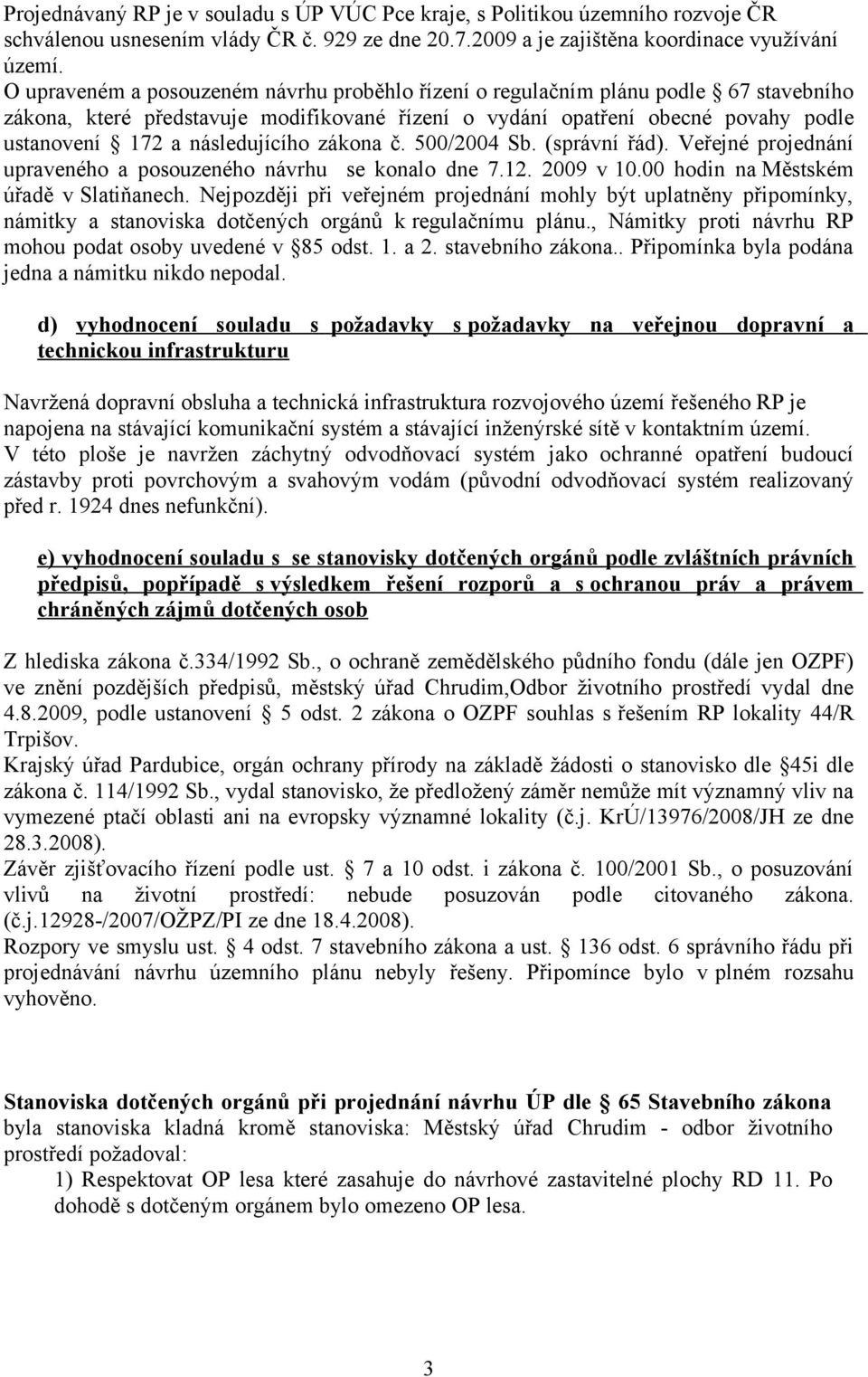 následujícího zákona č. 500/2004 Sb. (správní řád). Veřejné projednání upraveného a posouzeného návrhu se konalo dne 7.12. 2009 v 10.00 hodin na Městském úřadě v Slatiňanech.