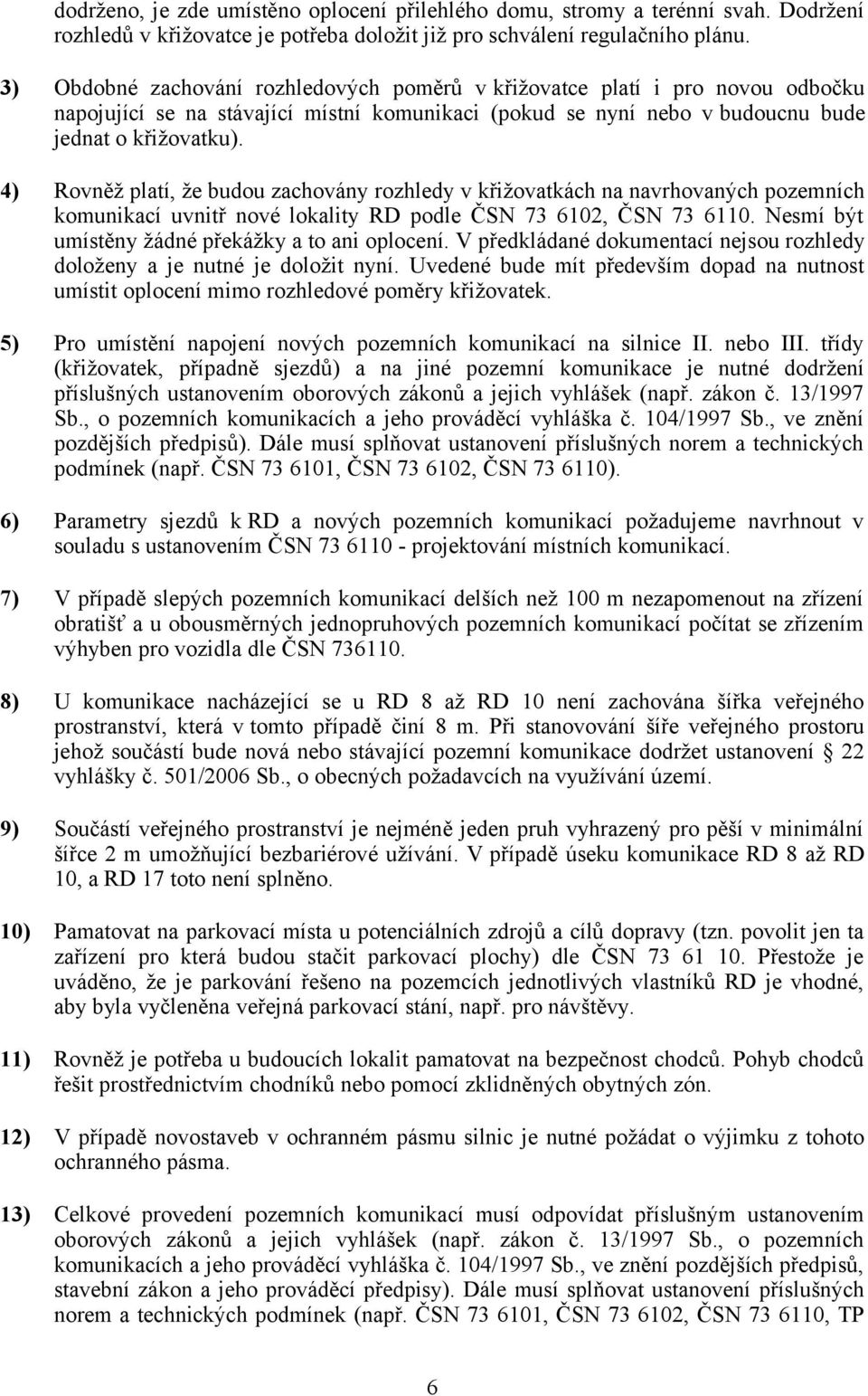 4) Rovněž platí, že budou zachovány rozhledy v křižovatkách na navrhovaných pozemních komunikací uvnitř nové lokality RD podle ČSN 73 6102, ČSN 73 6110.