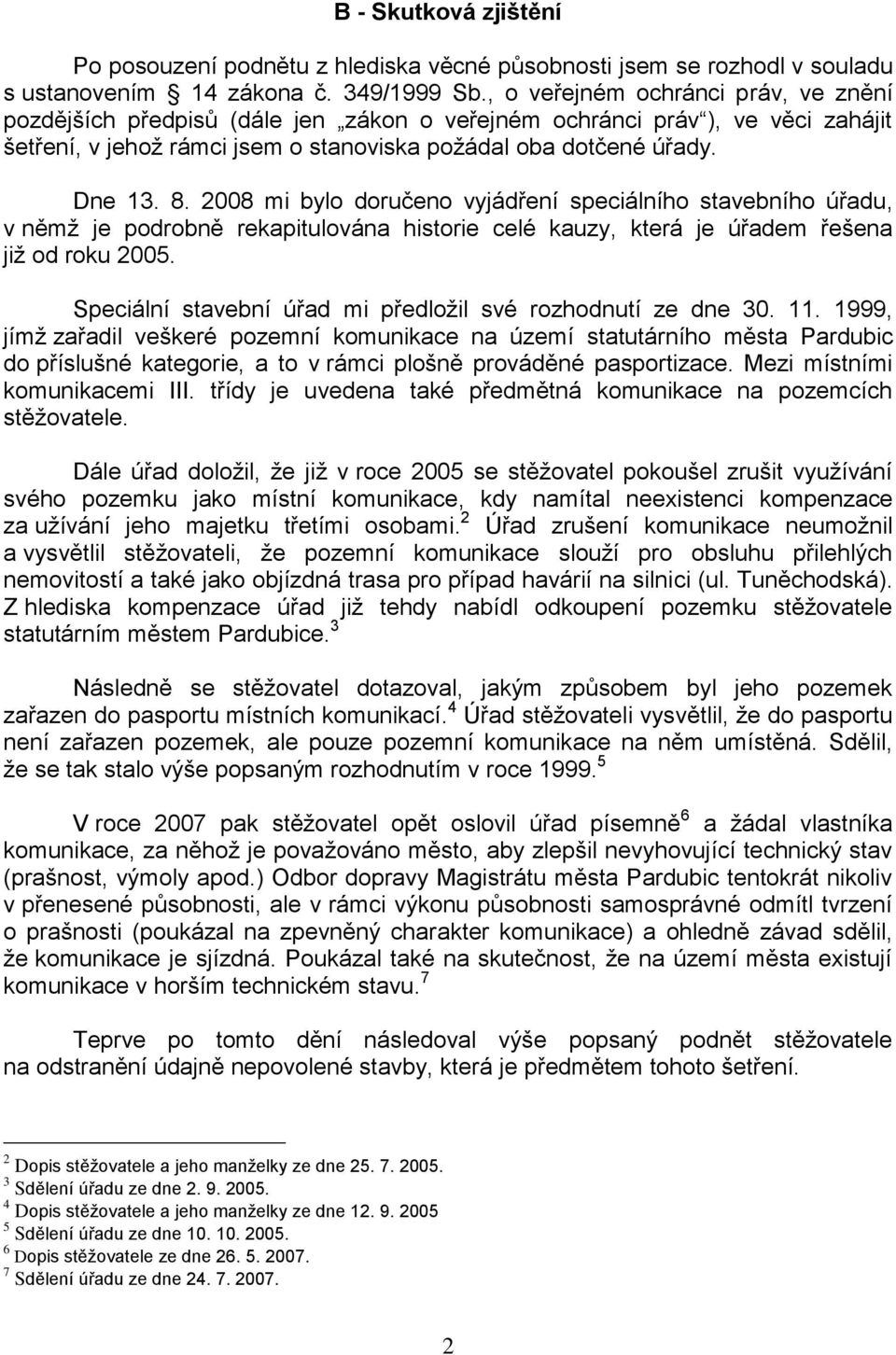 2008 mi bylo doručeno vyjádření speciálního stavebního úřadu, v němţ je podrobně rekapitulována historie celé kauzy, která je úřadem řešena jiţ od roku 2005.