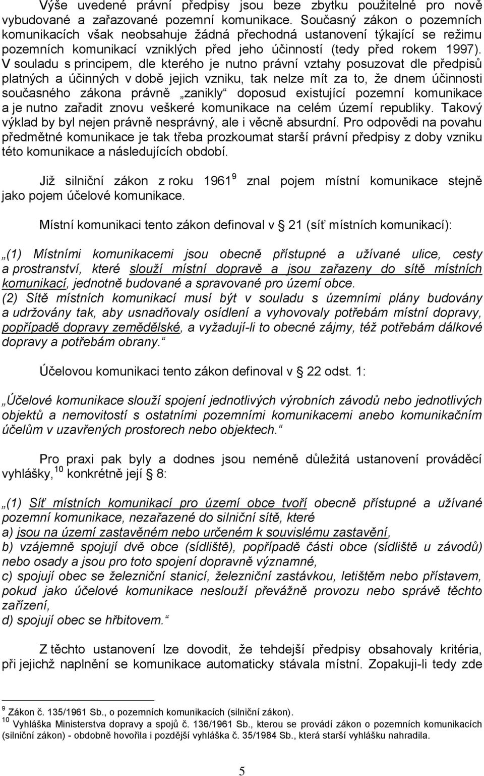 V souladu s principem, dle kterého je nutno právní vztahy posuzovat dle předpisů platných a účinných v době jejich vzniku, tak nelze mít za to, ţe dnem účinnosti současného zákona právně zanikly