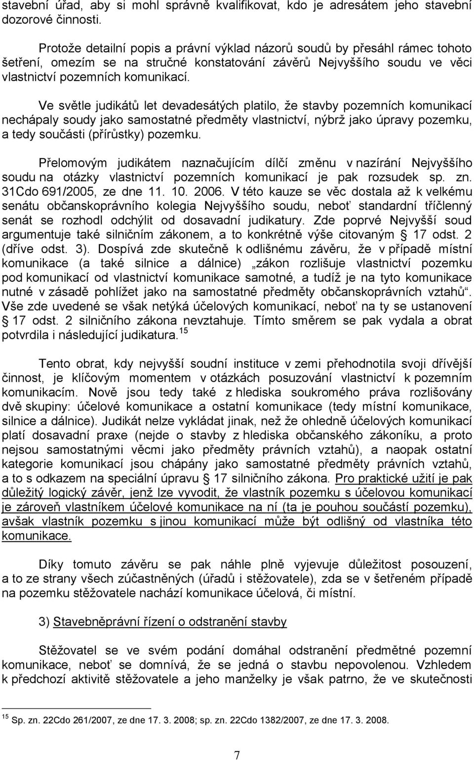 Ve světle judikátů let devadesátých platilo, ţe stavby pozemních komunikací nechápaly soudy jako samostatné předměty vlastnictví, nýbrţ jako úpravy pozemku, a tedy součásti (přírůstky) pozemku.