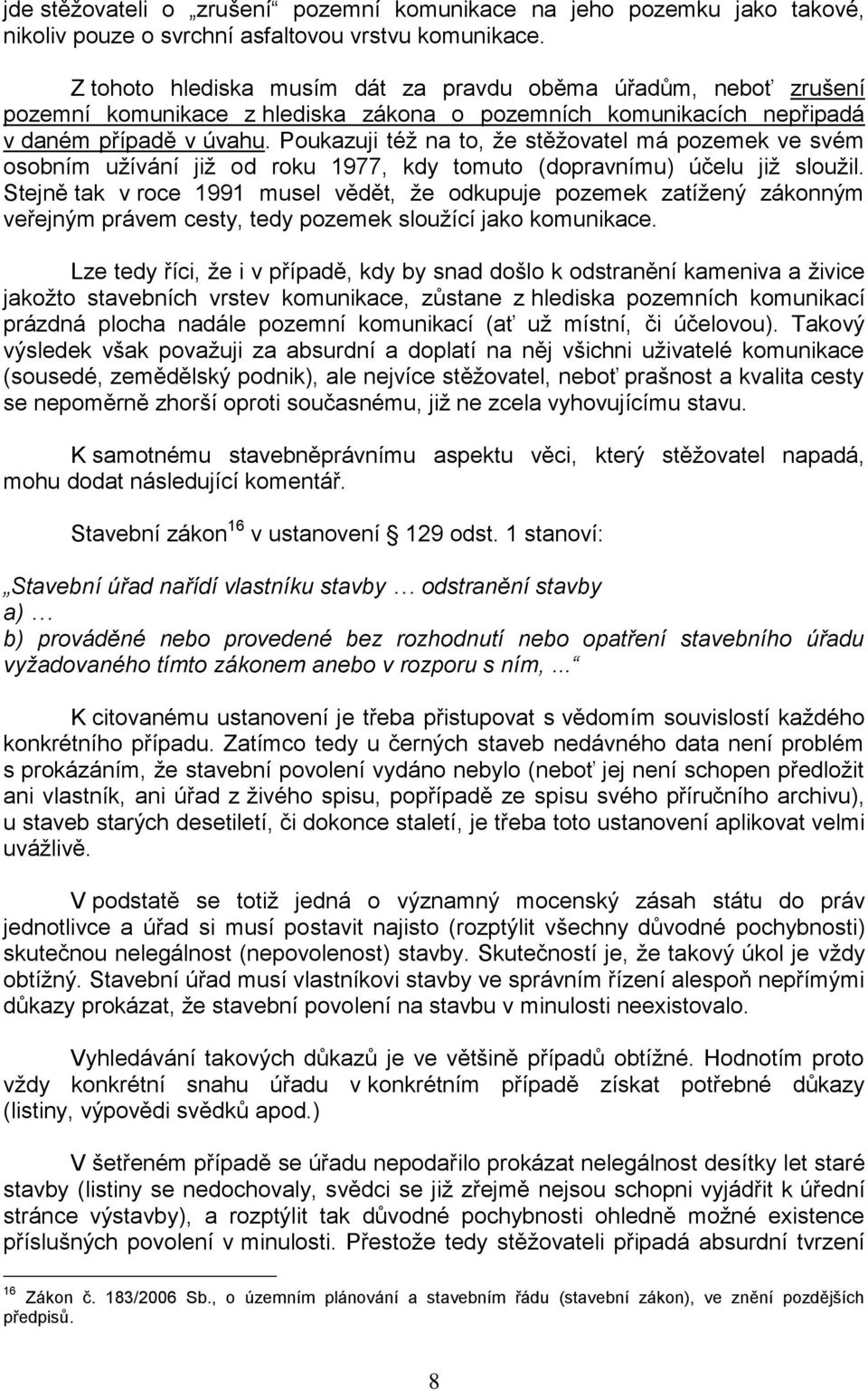 Poukazuji téţ na to, ţe stěţovatel má pozemek ve svém osobním uţívání jiţ od roku 1977, kdy tomuto (dopravnímu) účelu jiţ slouţil.