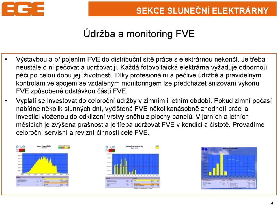 Díky profesionální a pečlivé údržbě a pravidelným kontrolám ve spojení se vzdáleným monitoringem lze předcházet snižování výkonu FVE způsobené odstávkou částí FVE.