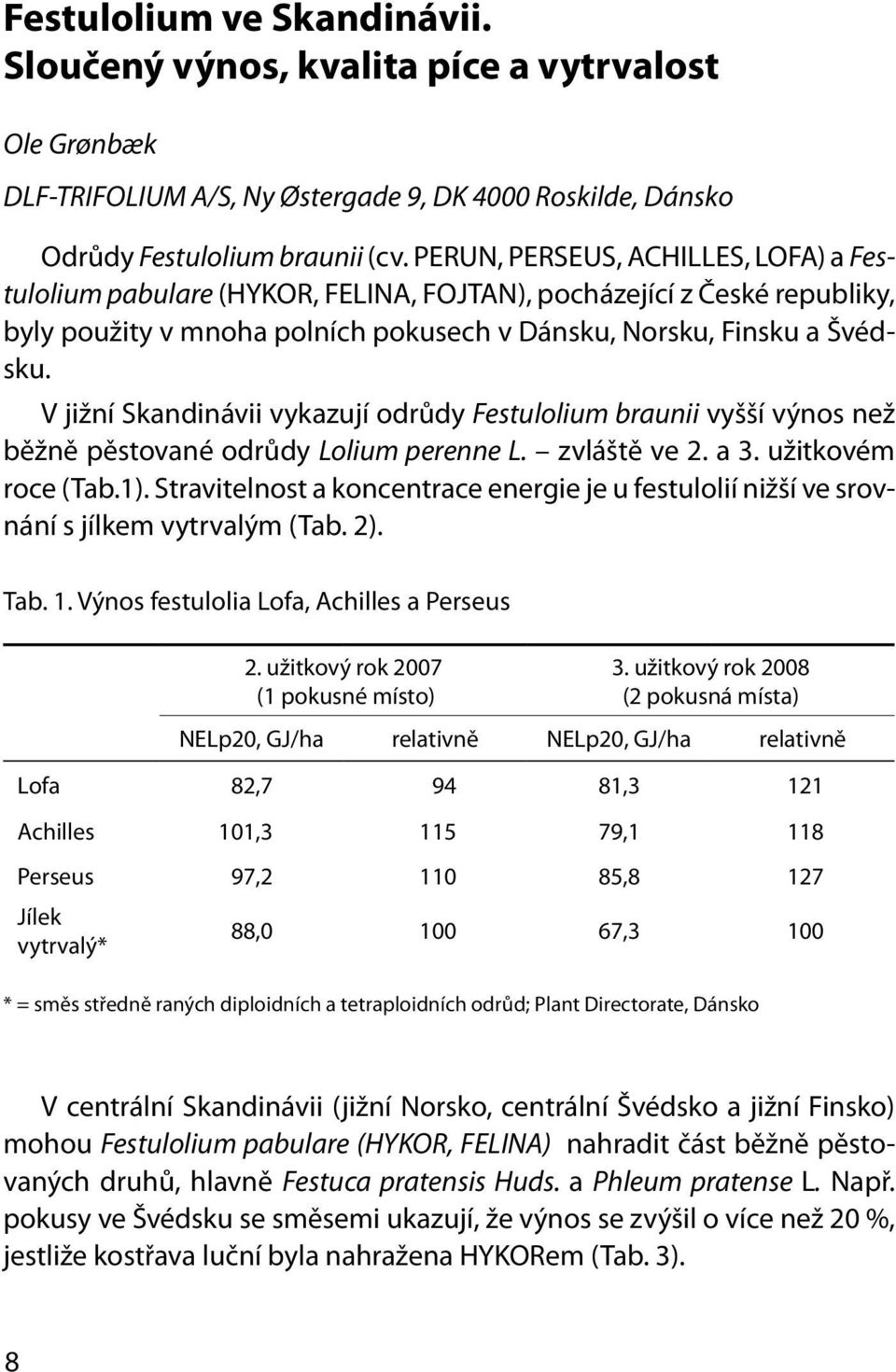V jižní Skandinávii vykazují odrůdy Festulolium braunii vyšší výnos než běžně pěstované odrůdy Lolium perenne L. zvláště ve 2. a 3. užitkovém roce (Tab.1).