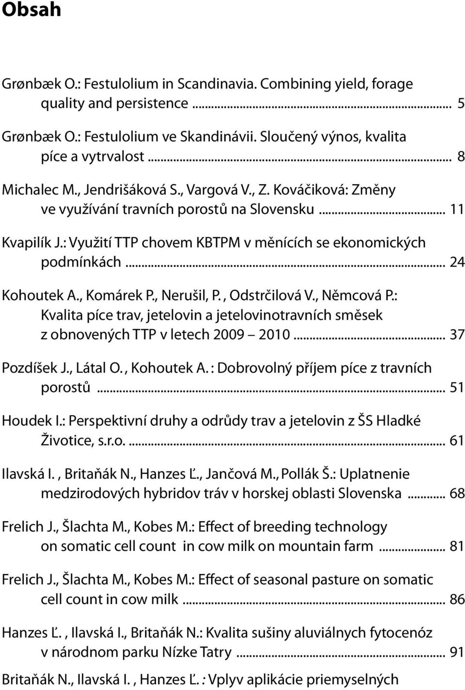 , Komárek P., Nerušil, P., Odstrčilová V., Němcová P.: Kvalita píce trav, jetelovin a jetelovinotravních směsek z obnovených TTP v letech 2009 2010... 37 Pozdíšek J., Látal O., Kohoutek A.
