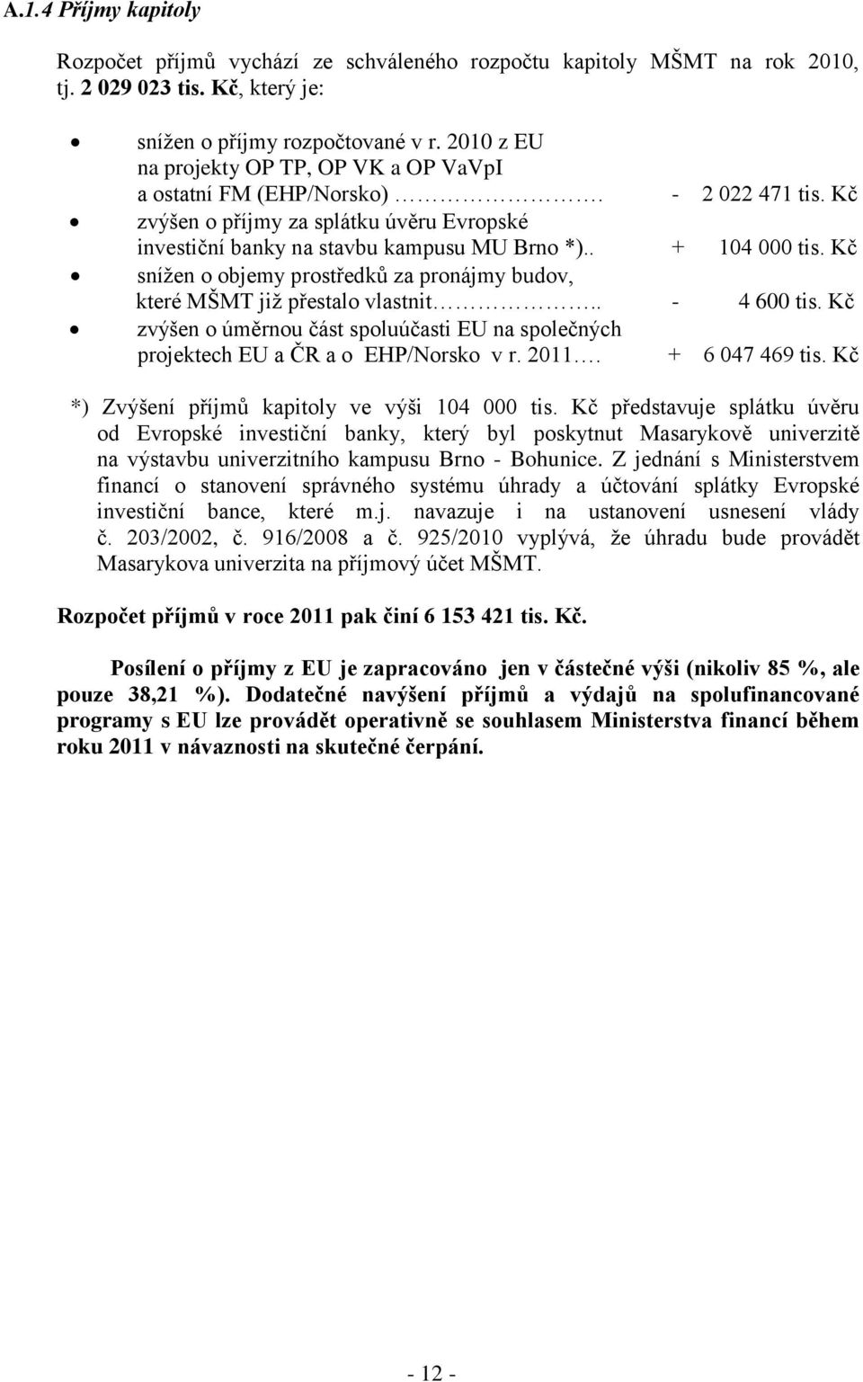 Kč sníţen o objemy prostředků za pronájmy budov, které MŠMT jiţ přestalo vlastnit.. - 4 600 tis. Kč zvýšen o úměrnou část spoluúčasti EU na společných projektech EU a ČR a o EHP/Norsko v r. 2011.