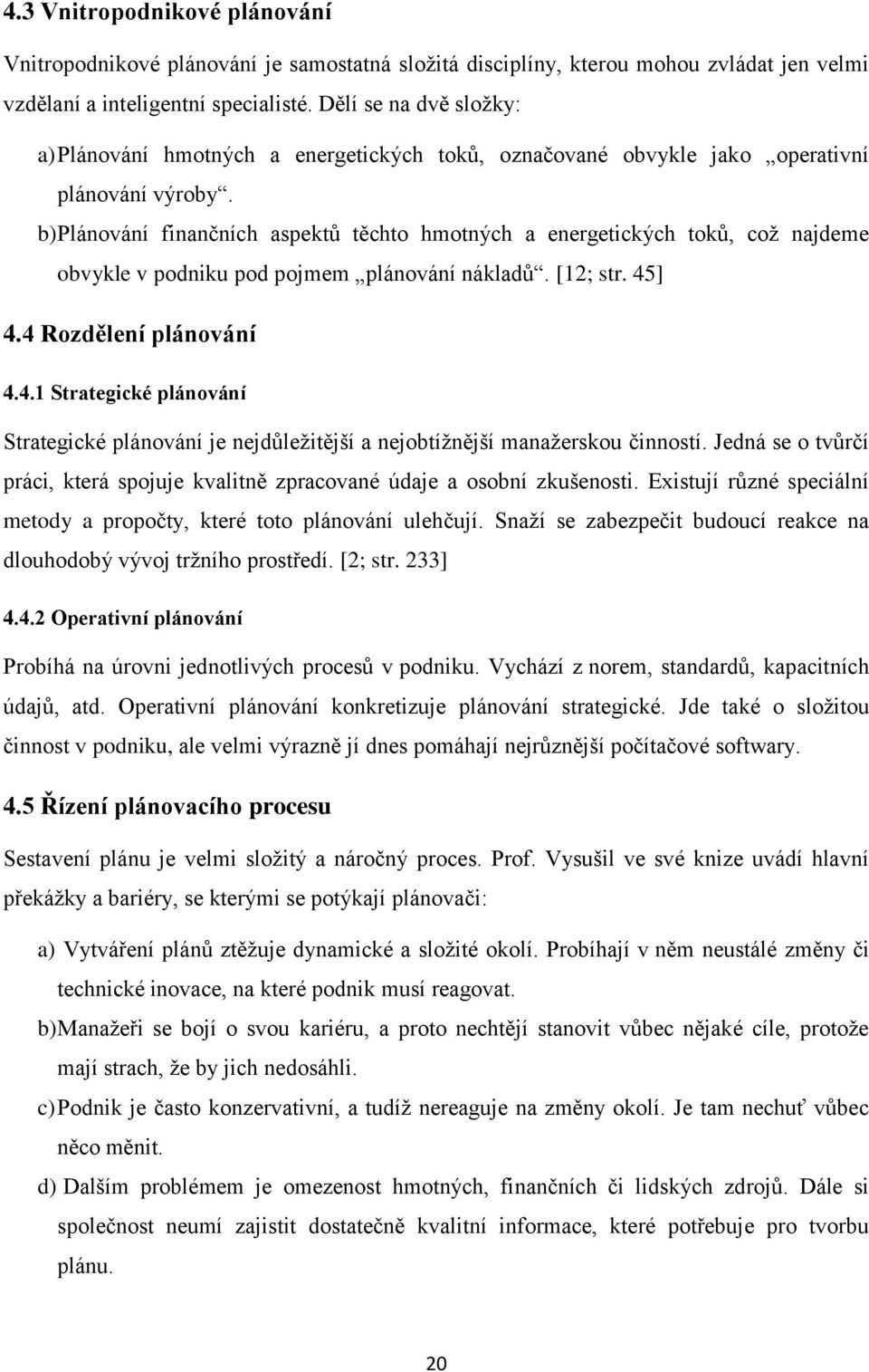 b) Plánování finančních aspektů těchto hmotných a energetických toků, což najdeme obvykle v podniku pod pojmem plánování nákladů. [12; str. 45