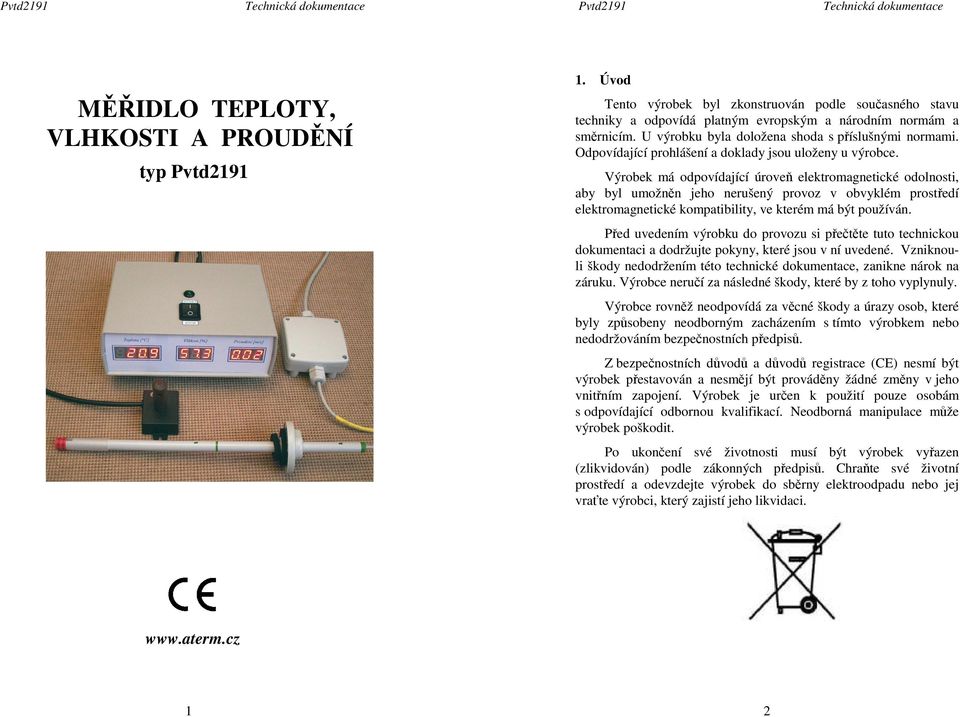 Výrobek má odpovídající úroveň elektromagnetické odolnosti, aby byl umožněn jeho nerušený provoz v obvyklém prostředí elektromagnetické kompatibility, ve kterém má být používán.