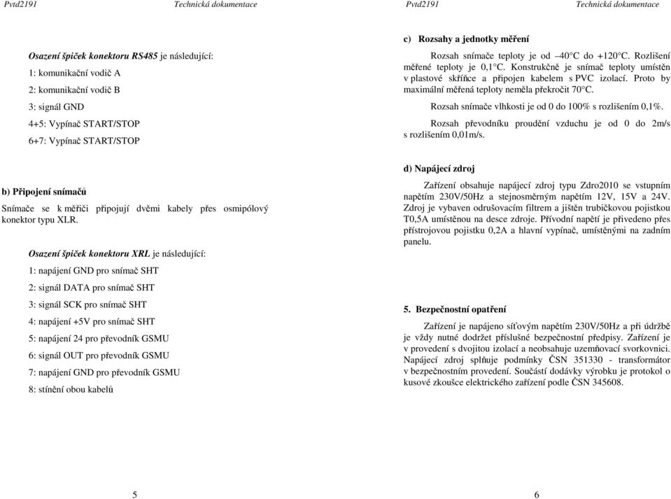 Proto by maximální měřená teploty neměla překročit 70 C. Rozsah snímače vlhkosti je od 0 do 100% s rozlišením 0,1%. Rozsah převodníku proudění vzduchu je od 0 do 2m/s s rozlišením 0,01m/s.