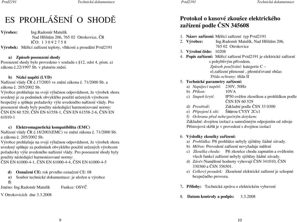souladu s 12, odst 4, písm. a) zákona č.22/1997 Sb. v platném znění. b) Nízké napětí (LVD) Nařízení vlády ČR č.17/2003 ve znění zákona č. 71/2000 Sb. a zákona č. 205/2002 Sb.