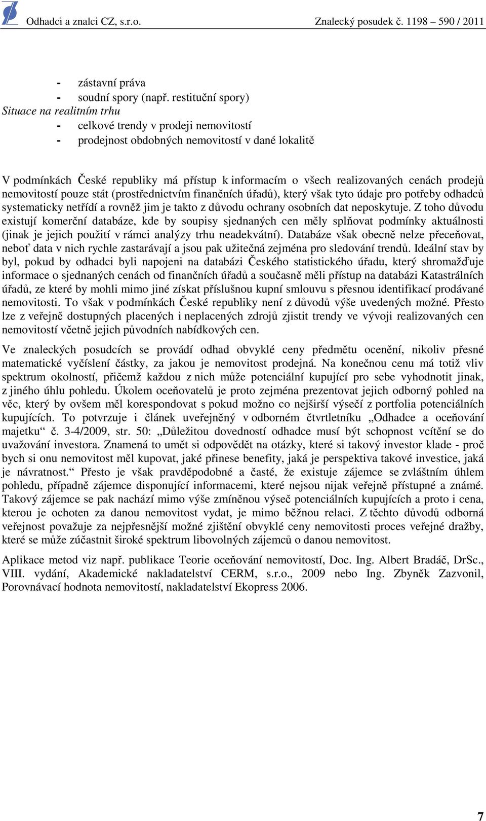 realizovaných cenách prodejů nemovitostí pouze stát (prostřednictvím finančních úřadů), který však tyto údaje pro potřeby odhadců systematicky netřídí a rovněž jim je takto z důvodu ochrany osobních