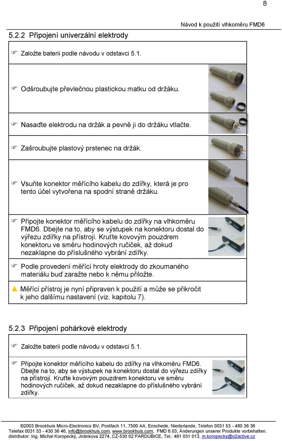 Připojte konektor měřícího kabelu do zdířky na vlhkoměru FMD6. Dbejte na to, aby se výstupek na konektoru dostal do výřezu zdířky na přístroji.