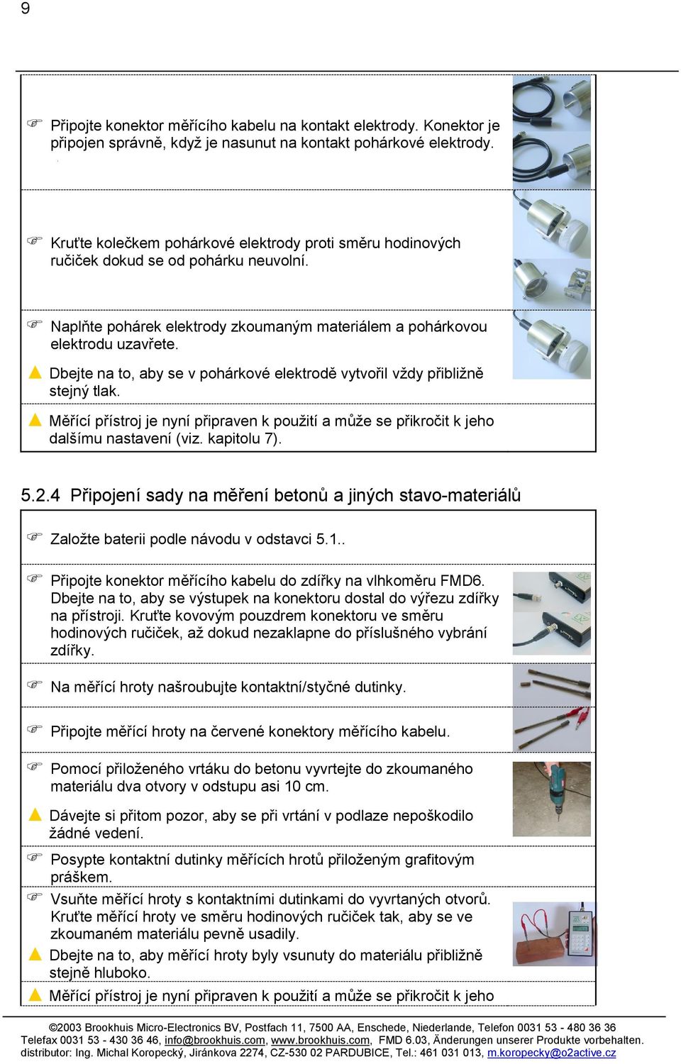 Dbejte na to, aby se v pohárkové elektrodě vytvořil vždy přibližně stejný tlak. Měřící přístroj je nyní připraven k použití a může se přikročit k jeho dalšímu nastavení (viz. kapitolu 7). 5.2.