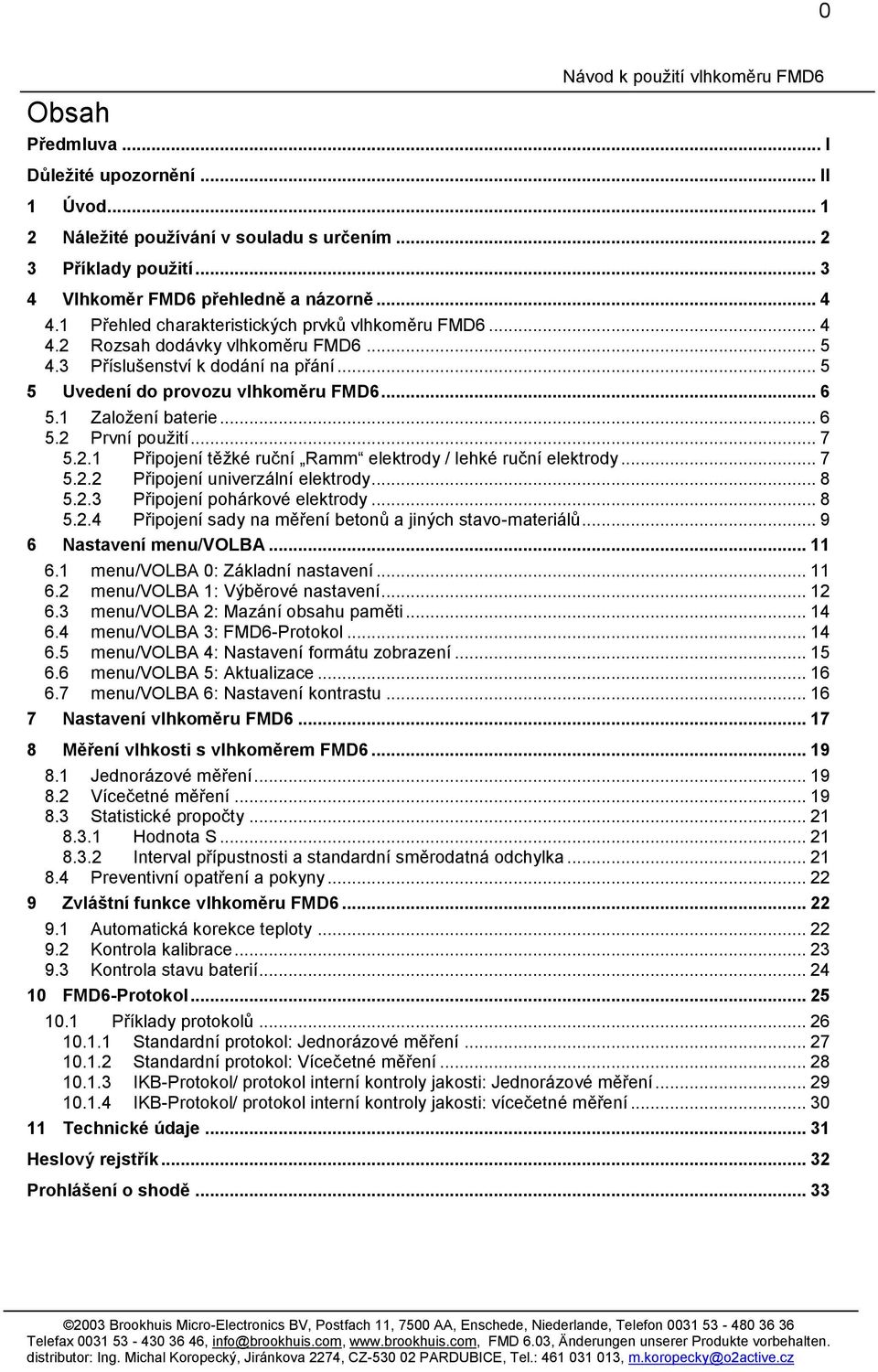 1 Založení baterie... 6 5.2 První použití... 7 5.2.1 Připojení těžké ruční Ramm elektrody / lehké ruční elektrody... 7 5.2.2 Připojení univerzální elektrody... 8 5.2.3 Připojení pohárkové elektrody.