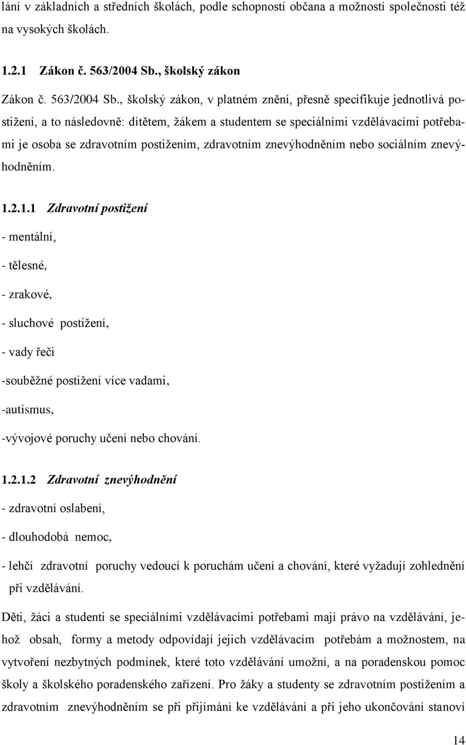 , školský zákon, v platném znění, přesně specifikuje jednotlivá postiţení, a to následovně: dítětem, ţákem a studentem se speciálními vzdělávacími potřebami je osoba se zdravotním postiţením,