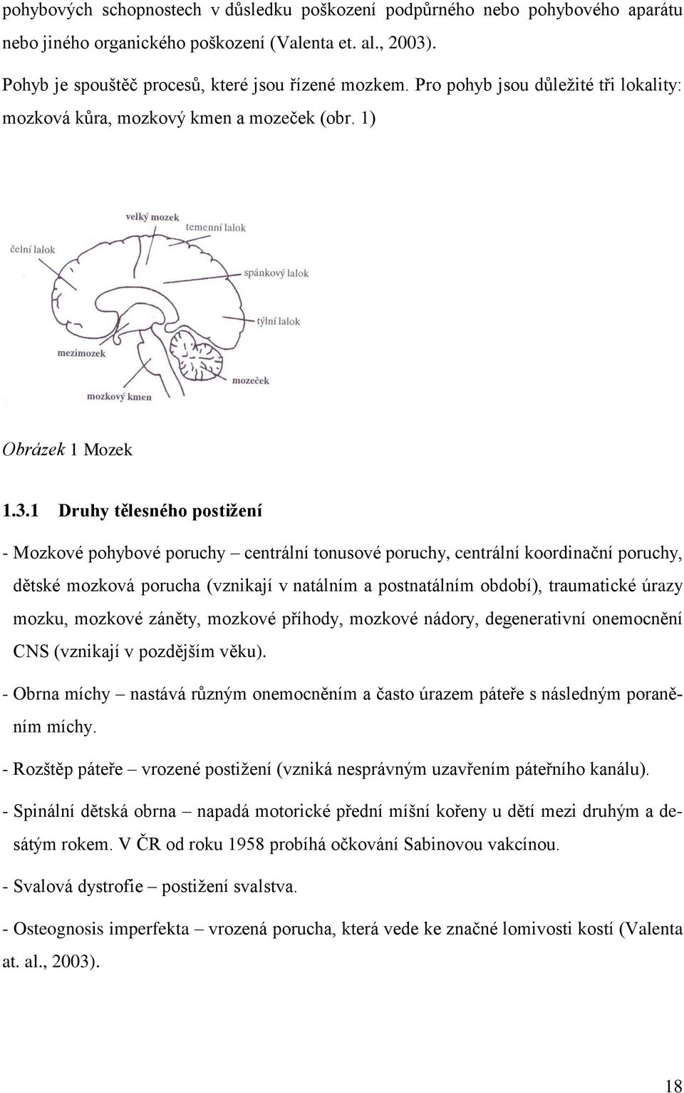 1 Druhy tělesného postiţení - Mozkové pohybové poruchy centrální tonusové poruchy, centrální koordinační poruchy, dětské mozková porucha (vznikají v natálním a postnatálním období), traumatické úrazy