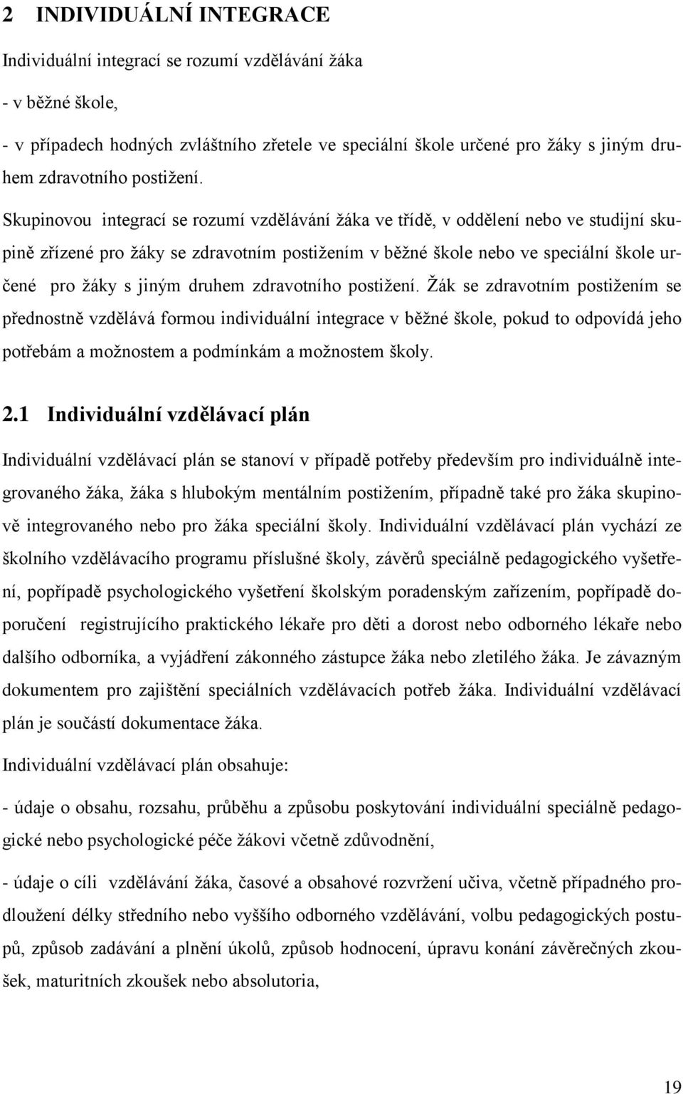 Skupinovou integrací se rozumí vzdělávání ţáka ve třídě, v oddělení nebo ve studijní skupině zřízené pro ţáky se zdravotním postiţením v běţné škole nebo ve speciální škole určené pro ţáky s jiným