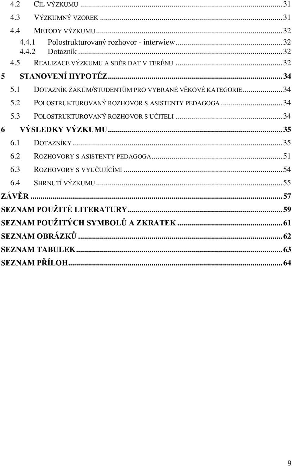 .. 34 6 VÝSLEDKY VÝZKUMU... 35 6.1 DOTAZNÍKY... 35 6.2 ROZHOVORY S ASISTENTY PEDAGOGA... 51 6.3 ROZHOVORY S VYUČUJÍCÍMI... 54 6.4 SHRNUTÍ VÝZKUMU... 55 ZÁVĚR.