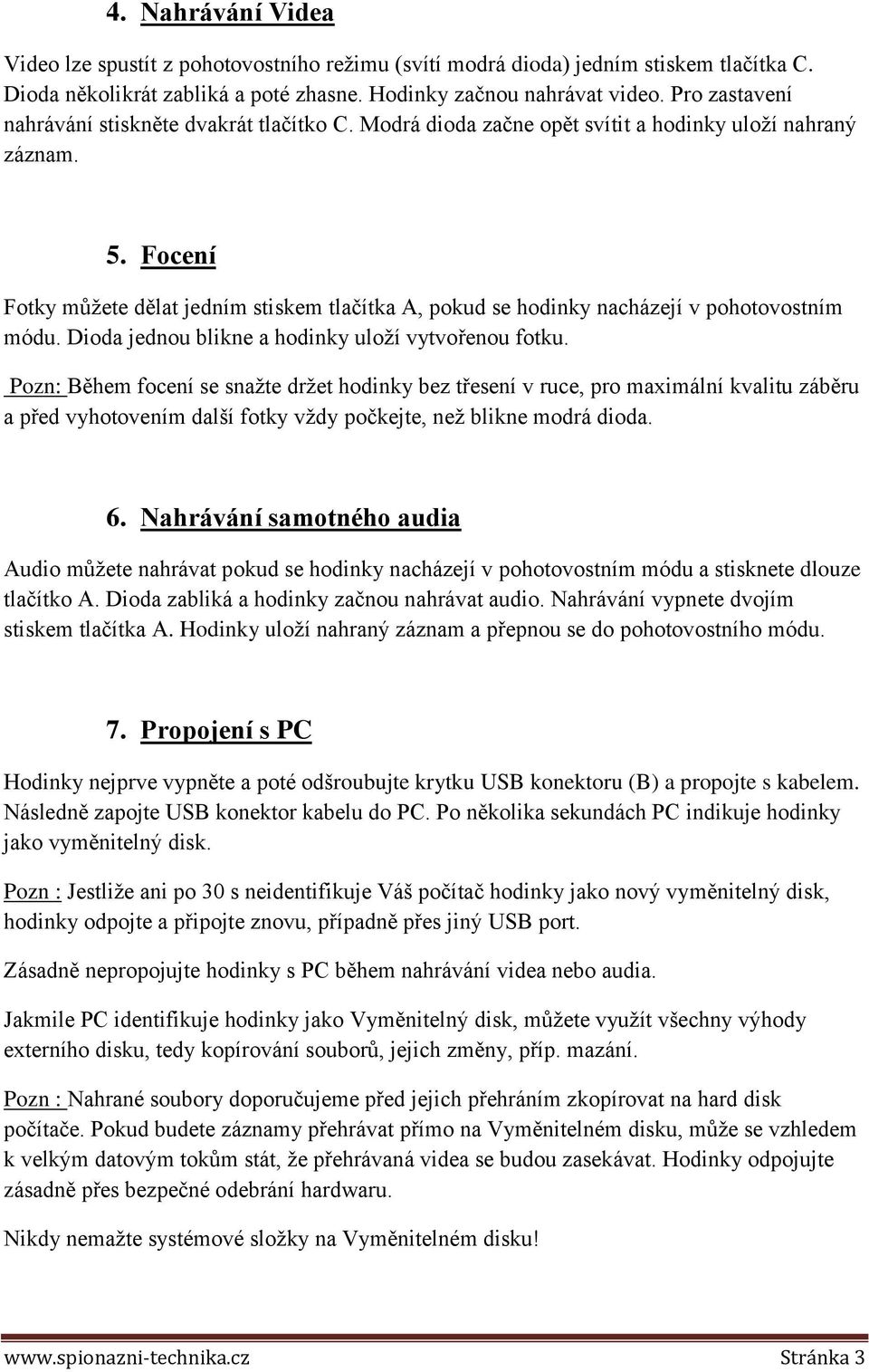 Focení Fotky můžete dělat jedním stiskem tlačítka, pokud se hodinky nacházejí v pohotovostním módu. Dioda jednou blikne a hodinky uloží vytvořenou fotku.