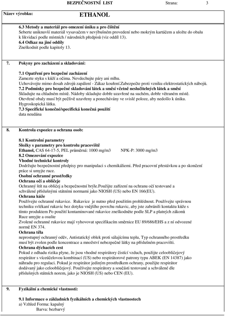 (viz oddíl 13). 6.4 Odkaz na jiné oddíly Zneškodnit podle kapitoly 13. 7. Pokyny pro zacházení a skladování: 7.1 Opatření pro bezpečné zacházení Zamezte styku s kůží a očima.