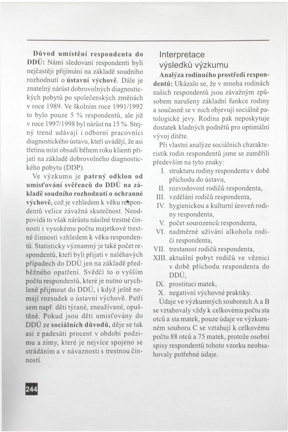 Stejný trend udávají i odborní pracovníci diagnostického ústavu, kteří uvádějí, že asi třetinu míst obsadí během roku klienti přijati na základě dobrovolného diagnostického pobytu (DDP).