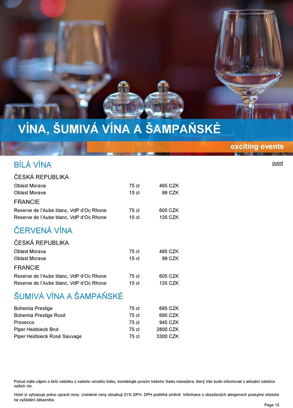 l Aube blanc, VdP d Oc Rhone 15 cl 135 CZK ŠUMIVÁ VÍNA A ŠAMPAŇSKÉ Bohemia Prestige 75 cl 695 CZK Bohemia Prestige Rosé 75 cl 695 CZK Prosecco 75 cl 945 CZK Piper Heidsieck Brut 75 cl 2800 CZK Piper