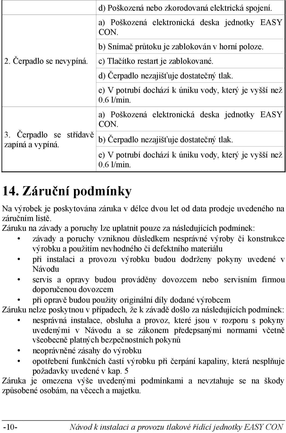 a) Poškozená elektronická deska jednotky EASY CON. b) Čerpadlo nezajišťuje dostatečný tlak. e) V potrubí dochází k úniku vody, který je vyšší než 0.6 l/min.