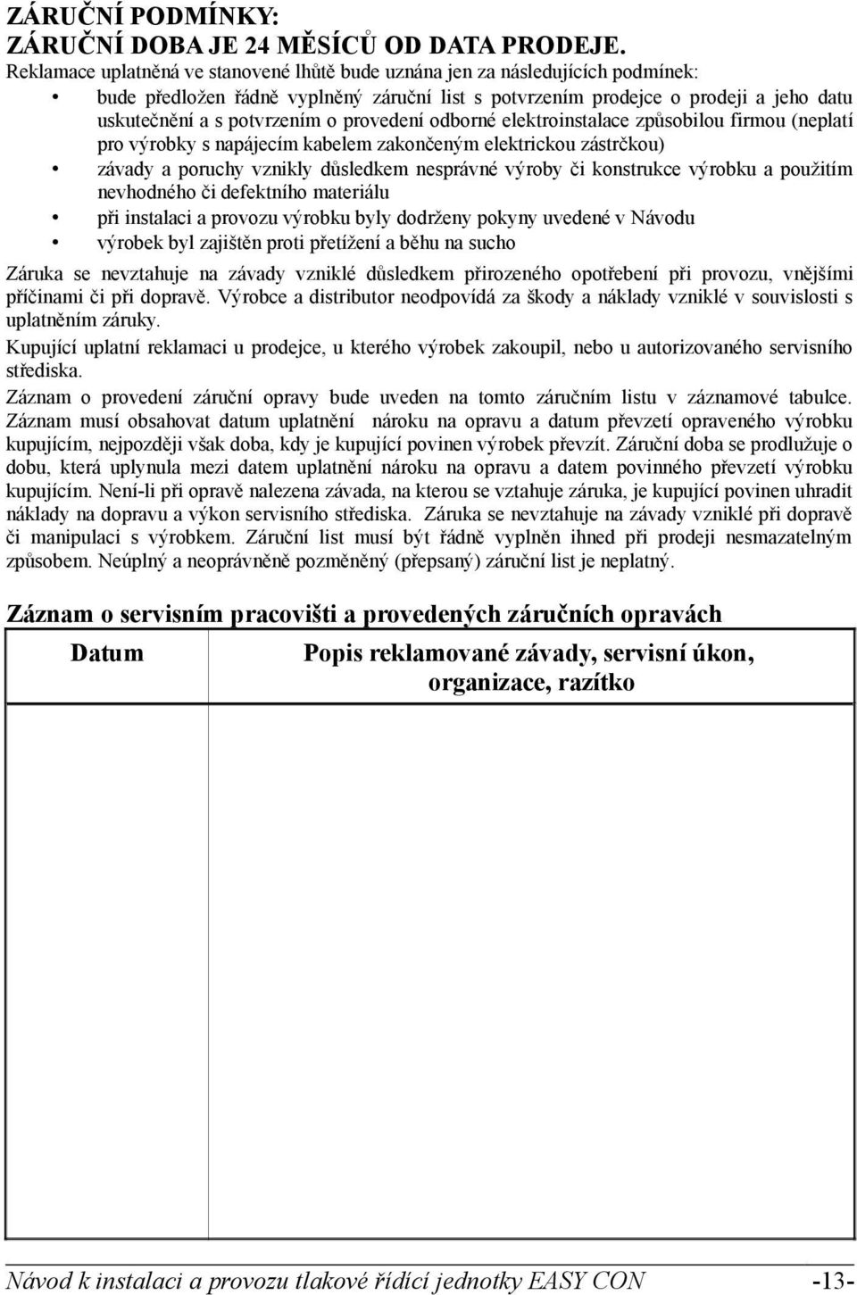 provedení odborné elektroinstalace způsobilou firmou (neplatí pro výrobky s napájecím kabelem zakončeným elektrickou zástrčkou) závady a poruchy vznikly důsledkem nesprávné výroby či konstrukce