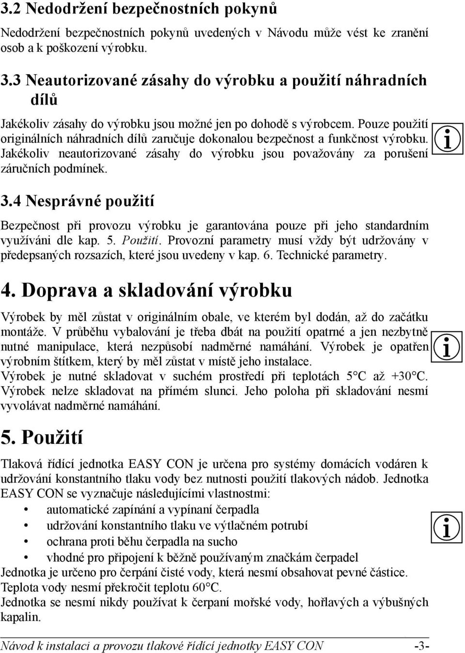 Pouze použití originálních náhradních dílů zaručuje dokonalou bezpečnost a funkčnost výrobku. Jakékoliv neautorizované zásahy do výrobku jsou považovány za porušení záručních podmínek. 3.