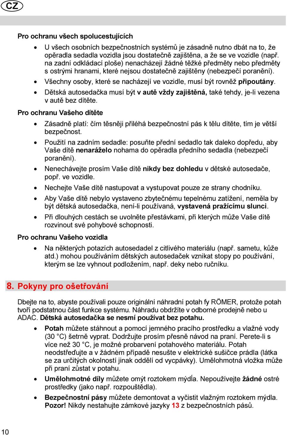 Všechny osoby, které se nacházejí ve vozidle, musí být rovněž připoutány. Dětská autosedačka musí být v autě vždy zajištěná, také tehdy, je-li vezena v autě bez dítěte.