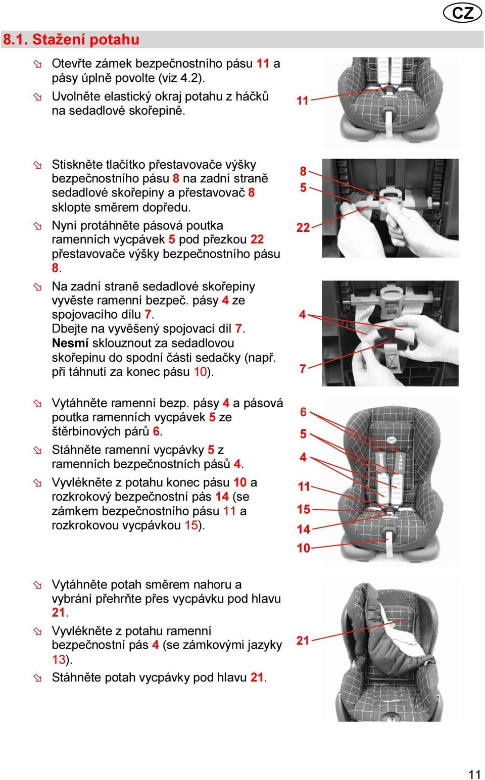 Nyní protáhněte pásová poutka ramenních vycpávek pod přezkou 22 přestavovače výšky bezpečnostního pásu 8. Na zadní straně sedadlové skořepiny vyvěste ramenní bezpeč. pásy ze spojovacího dílu 7.