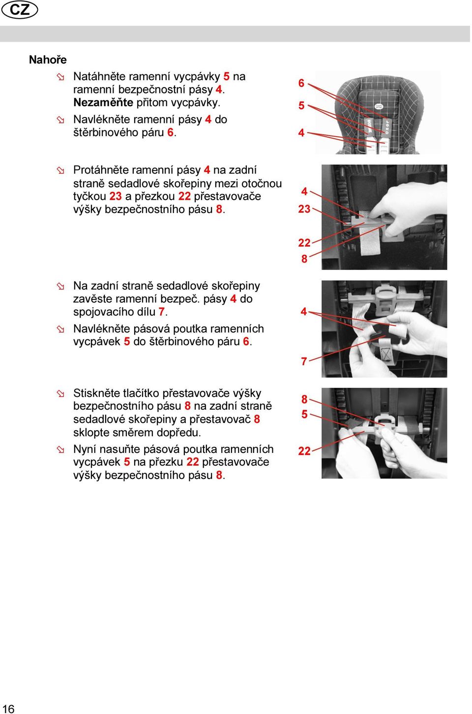23 22 8 Na zadní straně sedadlové skořepiny zavěste ramenní bezpeč. pásy do spojovacího dílu 7. Navlékněte pásová poutka ramenních vycpávek do štěrbinového páru 6.