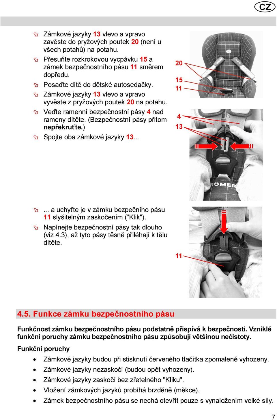 ) Spojte oba zámkové jazyky 13... 20 1 11 13... a uchyťte je v zámku bezpečního pásu 11 slyšitelným zaskočením ("Klik"). Napínejte bezpečnostní pásy tak dlouho (viz.