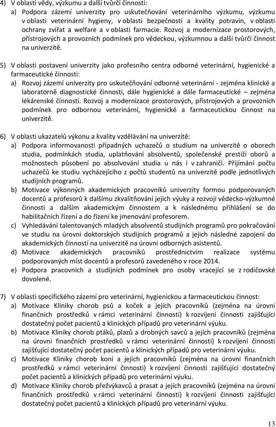 5) V oblasti postavení univerzity jako profesního centra odborné veterinární, hygienické a farmaceutické činnosti: a) Rozvoj zázemí univerzity pro uskutečňování odborné veterinární - zejména klinické