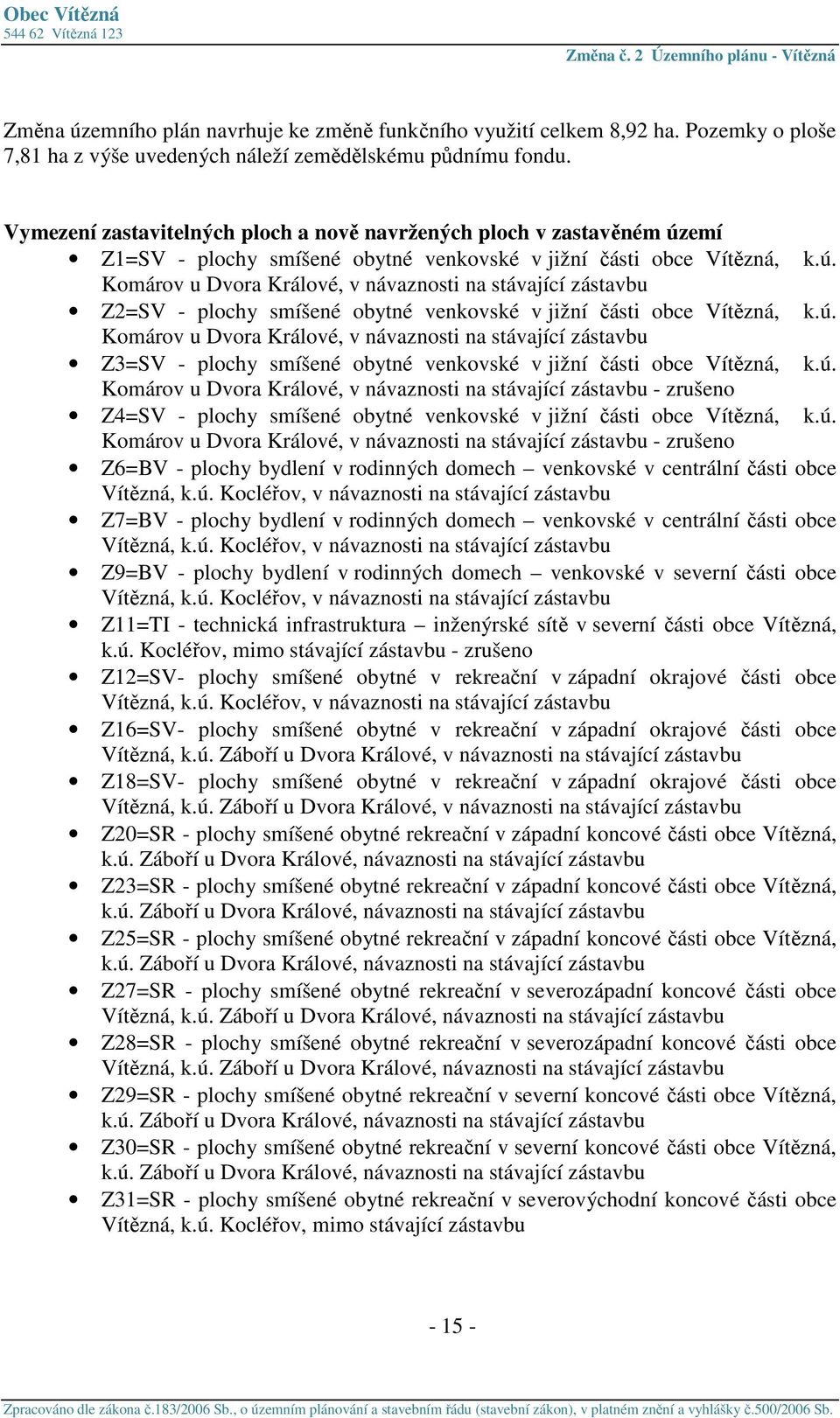 ú. Komárov u Dvora Králové, v návaznosti na stávající zástavbu Z3=SV - plochy smíšené obytné venkovské v jižní části obce Vítězná, k.ú. Komárov u Dvora Králové, v návaznosti na stávající zástavbu - zrušeno Z4=SV - plochy smíšené obytné venkovské v jižní části obce Vítězná, k.